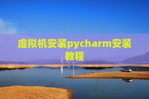 虚拟机安装pycharm安装教程 虚拟机安装pycharm安装教程
